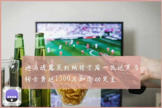 迪马透露莫利纳将于周一抵达罗马转会费达1300万加浮动奖金