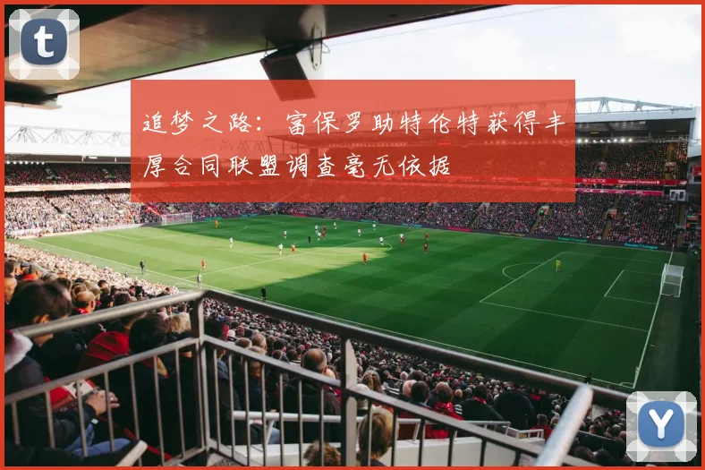 追梦之路：富保罗助特伦特获得丰厚合同联盟调查毫无依据