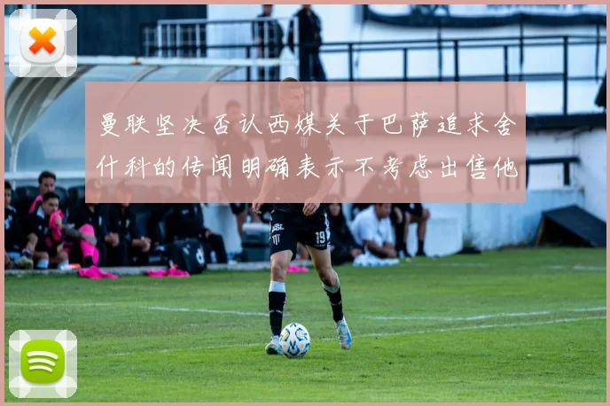 曼联坚决否认西媒关于巴萨追求舍什科的传闻明确表示不考虑出售他