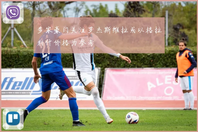 多家豪门关注罗杰斯维拉或以格拉利什价格为参考