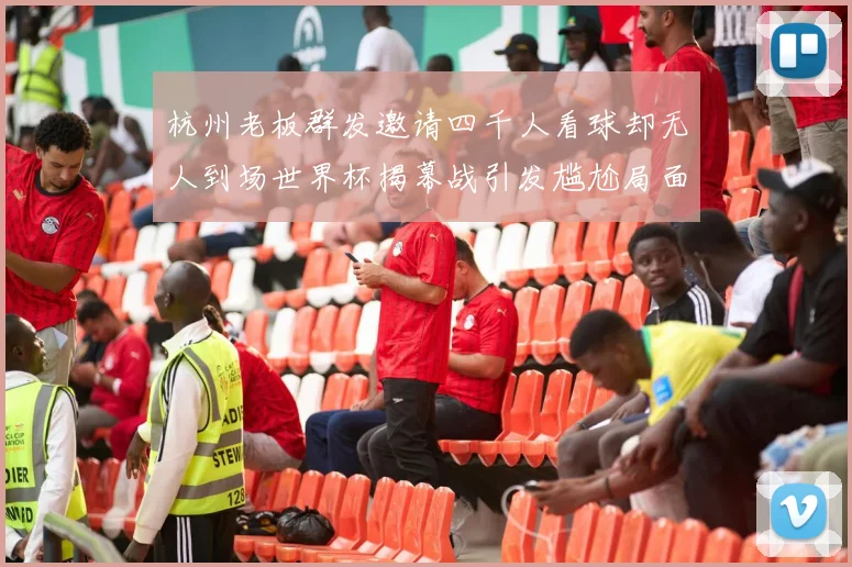杭州老板群发邀请四千人看球却无人到场世界杯揭幕战引发尴尬局面
