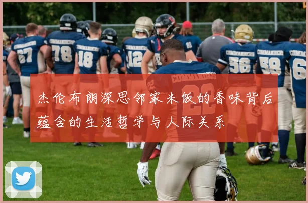杰伦布朗深思邻家米饭的香味背后蕴含的生活哲学与人际关系